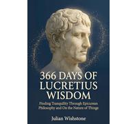 366 Days Of Lucretius Wisdom: Finding Tranquility Through Epicurean Philosophy and On the Nature of Things