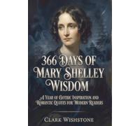 366 Days Of Mary Shelley Wisdom: A Year Of Gothic Inspiration And Romantic Quotes For Modern Readers