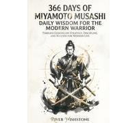 366 Days Of Miyamoto Musashi: Daily Wisdom For The Modern Warrior: Timeless Lessons On Strategy, Discipline, And Success For Modern Life