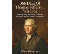 366 Days Of Thomas Jefferson Wisdom: A Year Of Daily Meditations On Liberty, Education, And The Pursuit Of Happiness