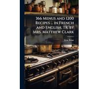 366 Menus and 1200 Recipes ... in French and English, Tr. by Mrs. Matthew Clark