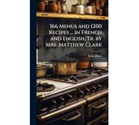 366 Menus and 1200 Recipes ... in French and English, Tr. by Mrs. Matthew Clark