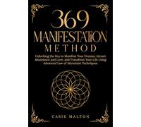 369 Manifestation Method: Unlocking the Key to Manifest Your Dreams, Attract Abundance and Love, and Transform Your Life Using Advanced Law of Attraction Techniques