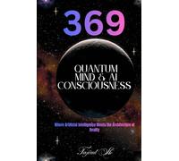 369 Quantum Mind & AI Consciousness: Where Artificial Intelligence Meets the Architecture of Reality (369 Universe Series ( 369 - Secrets of the Cosmic Code ))