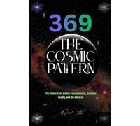 369 The Cosmic Pattern: The Hidden Code Behind Consciousness, Quantum Reality, and the Universe: 1 (369 Universe Series ( 369 - Secrets of the Cosmic Code ))