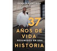 37 Años de Vida Resumidos en Una Historia: Una guía práctica hacia la felicidad