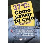 37º Cómo salvar tu culo: El arte de sobrevivir al miedo, al pánico y a los mayores peligros en la naturaleza (SIN COLECCION)