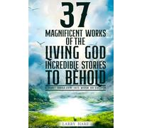 37 Magnificent Works of the Living God - Incredible Stories to Behold!: A Book regarding Spiritual Truths