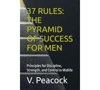 37 RULES: THE PYRAMID OF SUCCESS FOR MEN: Principles for Discipline, Strength, and Control in Midlife