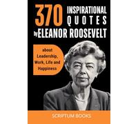 370 Inspirational Quotes by Eleanor Roosevelt about Leadership, Work, Life and Happiness