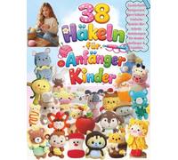 38 Häkeln für Anfänger Kinder: "Zauberhafte Amigurumi-Tiere häkeln - Einfache Schritt-für-Schritt- Anleitungen für Kinder, Anfänger & Familien"