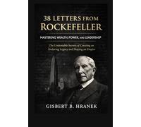 38 Letters from Rockefeller: Mastering Wealth, Power, and Leadership: The Undeniable Secrets of Creating an Enduring Legacy and Shaping an Empire: 1 ... Journeys of Those Who Left a Lasting Legacy)