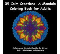 39 Calm Creations: A Mandala Coloring Book for Adults: Relaxing and Intricate Mandalas for Stress Relief, Mindfulness, and Creativity (Fun & Focused Coloring)