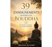 39 enseignements inspirés de Bouddha : Un chemin de sagesse vers la paix intérieure: cultiver la conscience, le lâcher-prise et l'harmonie intérieure ... et exercices de transformation personnelle