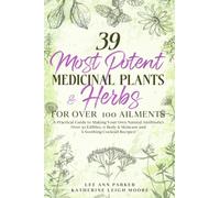 39 Most Potent Medicinal Plants & Herbs for over 100 Ailments: A Practical Guide to Making Your Own Natural Antibiotics - Over 30 Edibles, 11 Body & Skincare and 6 Soothing Cocktail Recipes!