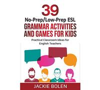 39 No-Prep/Low-Prep ESL Grammar Activities and Games For Kids: Practical Classroom Ideas for English Teachers