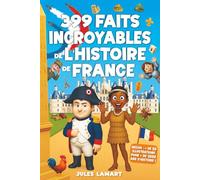 399 faits incroyables de l’histoire de France: Un livre éducatif avec des centaines d’anecdotes sur les Gaulois, le Moyen Âge, la Révolution, le XXe ... ! (Les Faits Incroyables de Jules Lamart)