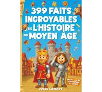 399 faits incroyables de l'histoire du Moyen Âge: Un livre éducatif avec des centaines d’anecdotes sur les chevaliers, la vie quotidienne et les châteaux forts pour enfants curieux et ados malins !