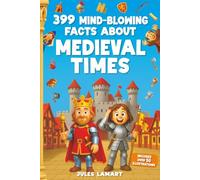 399 Mind-Blowing Facts About Medieval Times: An Educational History Book About Knights, Castles and Everyday Life for Curious Kids and Smart Teens