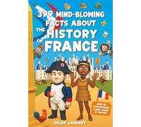 399 Mind-Blowing Facts About the History of France: An Educational Book of Hundreds of Stories About the Gauls, the Middle Ages, the French ... Century… for Curious Kids and Smart Teens
