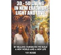 3D-5D LIVING IN NEW EARTH OF LIGHT AND LOVE: BY HEALING OURSELVES WE BUILD A NEW WORLD AND A NEW LIFE