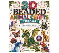 3D BEADED ANIMAL CRAFTS FOR KIDS: 30 Amazing Creatures to Make with Easy Patterns, Simple Wire Techniques, and Step-by-Step Visuals