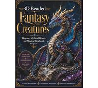 3D Beaded Fantasy Creatures: Dragons, Mythical Beasts, and Magical Beadwork Projects