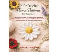 3D Crochet Flower Patterns for Beginners: A Complete Step-by-Step Guide to Making Realistic Blossoms, Leaves, and Beautiful Botanical Arrangements for Home Décor and Gifts