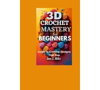 3D Crochet Mastery for Beginners: Guide to Crafting Designs That Pop