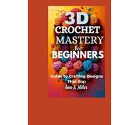 3D Crochet Mastery for Beginners: Guide to Crafting Designs That Pop