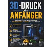 3D-DRUCK FÜR ANFÄNGER: Eine einfache Schritt-für-Schritt-Anleitung zum Entwerfen, Schneiden und Drucken Ihrer ersten 3D-Modelle