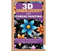 3D Embroidery And thread painting: Master the Art of Dimensional Stitching for Lifelike Textile Creations