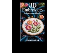 3D Embroidery for Beginners and Beyond:: Create Stunning Raised Stitches with Easy Patterns and Techniques