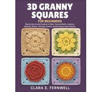 3D Granny Squares for Beginners: Step-by-Step Crochet Patterns to Make Textured Motifs, Cushions, Blankets, Shawls, Tote Bags, Scarves, and Decorative Home Projects