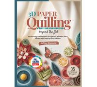 3D PAPER QUILLING FOR BEGINNERS: Beyond the Flat: 35 Stunning Dimensional Sculptures, Flowers & Art Pieces with Step-by-Step Photos