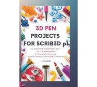 3D PEN PROJECTS FOR SCRIB3D p1: 50+ Beginner Creations for Art, Gifts & Home Decor-A Complete Step-by-Step Guide for Creative 3D Printing Pen Projects.