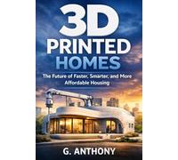 3D PRINTED HOMES: The Future of Faster, Smarter, and More Affordable Housing (A Practical Guide to Building, Costs, Design, and Real-World Living) (The Alternative Housing Guide Series)