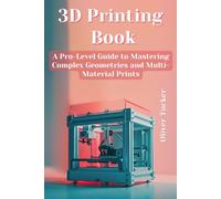 3D Printing Book: A Pro-Level Guide to Mastering Complex Geometries and Multi-Material Prints