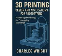 3D Printing: Design and Applications for Prototyping: Mastering 3D Printing for Prototyping Excellence
