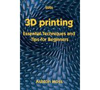 3D Printing: Essential Techniques and Tips for Beginners: 1 (3D Printing for Beginners, Intermediate & Pro Users: Mastering Techniques & Tips 2026)