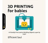3D Printing for Babies (Tiny Thinkers Academy): A Friendly First Look at Building Objects Layer by Layer (Tiny Thinkers Academy - STEM for Babies)