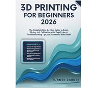 3D Printing for Beginners 2026: The Complete Step-by-Step Guide to Setup, Slicing, and Calibration with Easy Projects, Troubleshooting Tips, and Successful First Prints