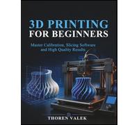 3D PRINTING FOR BEGINNERS: Master Calibration, Slicing Software and High Quality Results