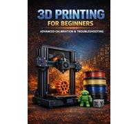 3D Printing for Beginners: The Complete Step-by-Step Guide to 3D Printers, Filaments, Settings, Troubleshooting and Successful First Prints (Book 2)