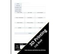 3D Printing Log Book: - Track, Improve, and Perfect Your 3D Prints