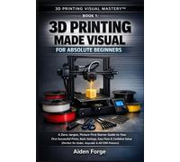 3D Printing Made Visual for Absolute Beginners: A Zero-Jargon, Picture-First Starter Guide to Your First Successful Prints, Basic Settings, Easy Fixes ... 1). (3D Printing Visual Mastery™ Series)