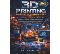 3D Printing Mastery For Beginners: The Complete Step-by-Step Guide to Desktop 3D Printers, PLA Filament, STL Files, Slicer Software, Troubleshooting, Maintenance & Profiting