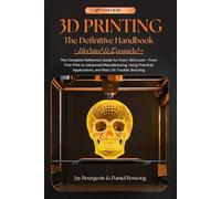 3D PRINTING The Definitive Handbook ~ UPDATED & EXPANDED ~: The Complete Reference Guide for Every Skill Level - From First Print to Advanced ... Applications, and Real Life Trouble Shooting