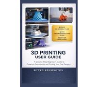 3D printing user guide: A Step-by-Step Beginner’s Guide to Creating, Customizing, and Printing Your First Designs.