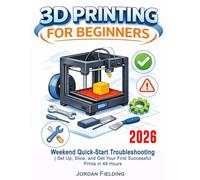 3D Printing User Guide For Beginners: Weekend Quick-Start Troubleshooting | Set Up, Slice, and Get Your First Successful Prints in 48 Hours